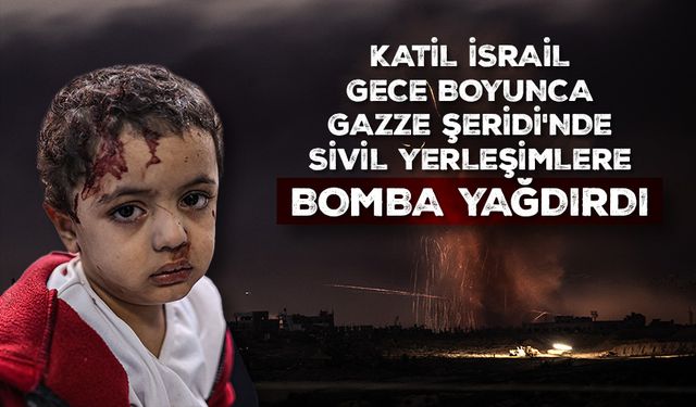 Katil İsrail güçleri, gece boyunca Gazze Şeridi'nde sivil yerleşimlere bomba yağdırdı