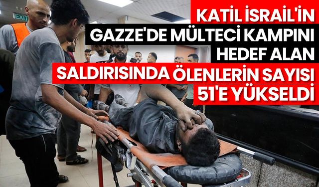 Katil İsrail'in Gazze'de mülteci kampını hedef alan saldırısında ölenlerin sayısı 51'e yükseldi