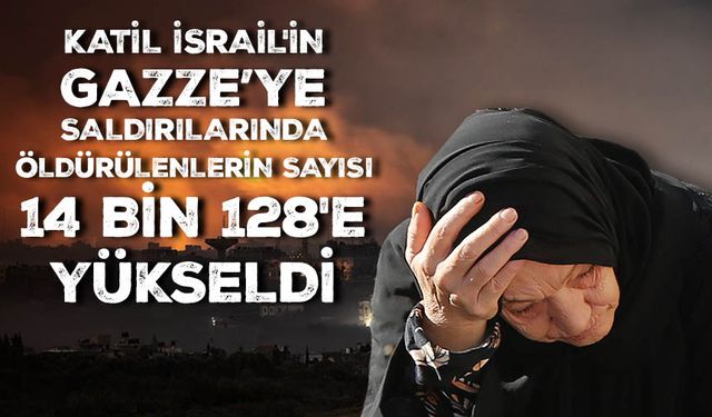 Katil İsrail'in Gazze Şeridi'ne düzenlediği saldırılarda öldürülenlerin sayısı 14 bin 128'e yükseldi