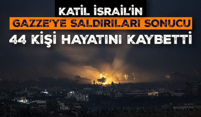 Katil İsrail'in Gazze Şeridi'ne saldırıları sonucu 44 kişi hayatını kaybetti