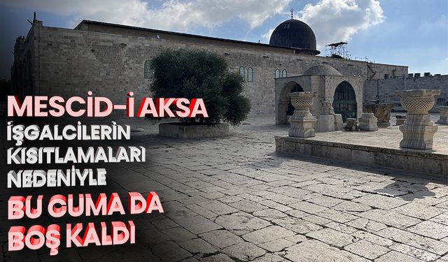 Mescid-i Aksa İşgalci İsrail'in kısıtlamaları nedeniyle bu cuma da neredeyse boş kaldı