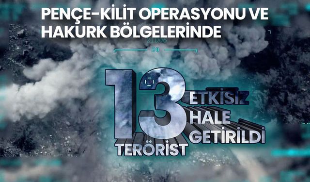 Pençe-Kilit Operasyonu ve Hakurk bölgelerinde 13 terörist etkisiz hale getirildi