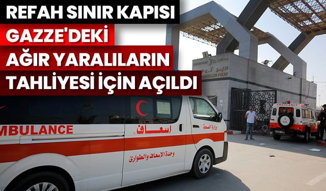 Refah Sınır Kapısı, Gazze'deki ağır yaralıların tahliyesi için açıldı