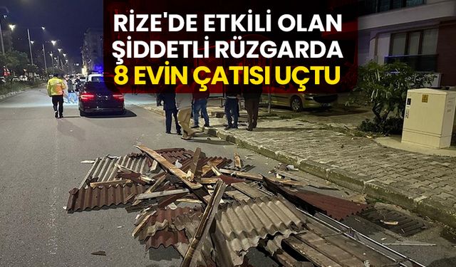 Rize'de etkili olan şiddetli rüzgarda 8 evin çatısı uçtu