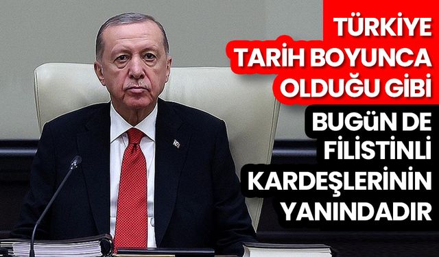 Cumhurbaşkanı Erdoğan: Türkiye, tarih boyunca olduğu gibi bugün de Filistinli kardeşlerinin yanındadır