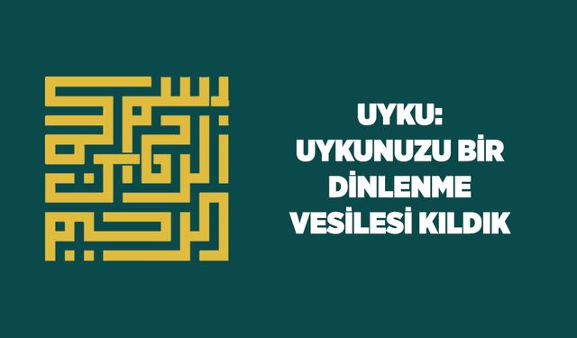 Uyku: Uykunuzu Bir Dinlenme Vesilesi Kıldık