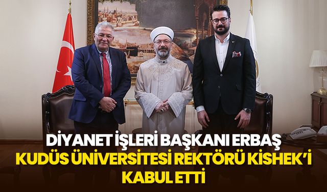 Diyanet İşleri Başkanı Erbaş, Kudüs Üniversitesi Rektörü Kishek’i kabul etti