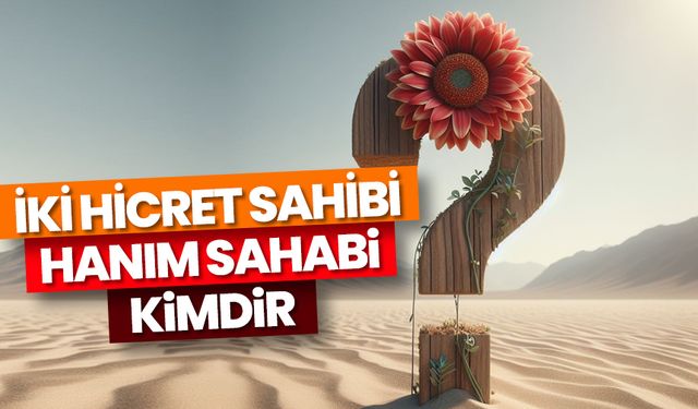 İki hicret sahibi olarak bilinen hanım sahabi kimdir?