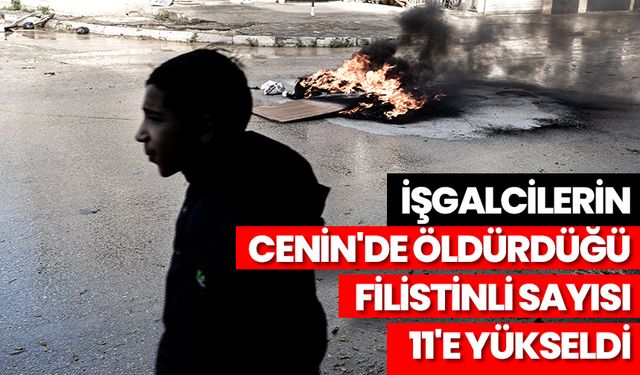 İşgalcilerin Cenin'de öldürdüğü Filistinli sayısı 11'e yükseldi