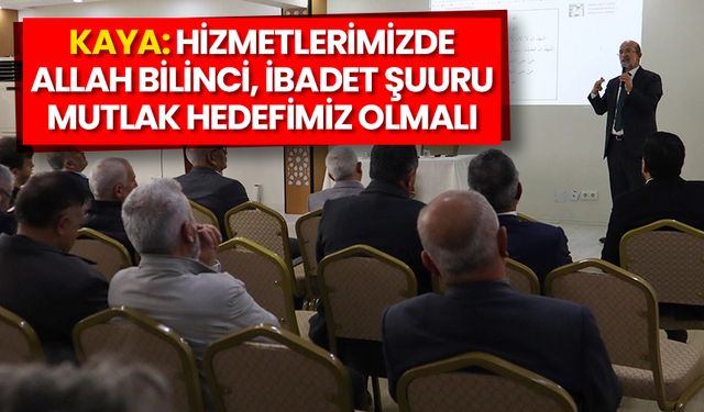 Kaya: Hizmetlerimizde Allah bilinci, ibadet şuuru mutlak hedefimiz olmalı