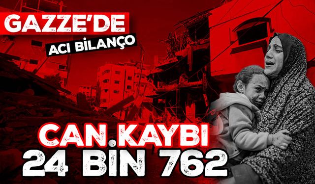 Gazze'de Katil İsrail'in saldırılarında hayatını kaybedenlerin sayısı 24 bin 762'ye ulaştı