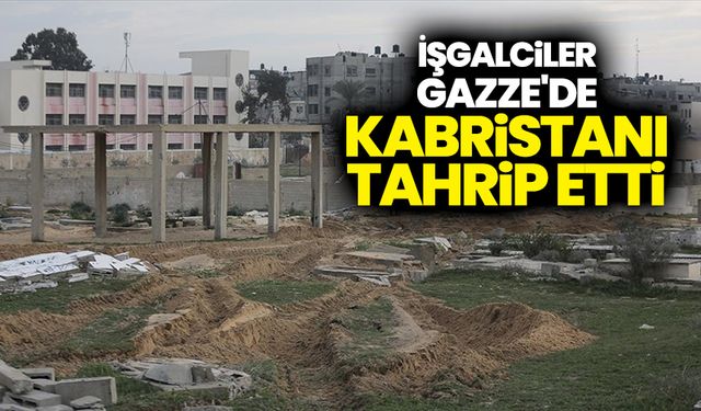 İşgalci İsrail güçleri, Gazze Şeridi'nde kabristanı tahrip etti