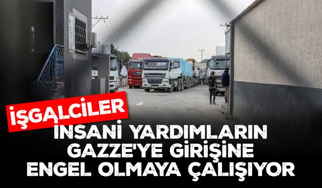 İşgalciler, insani yardımların Gazze'ye girişine engel olmaya çalışıyor