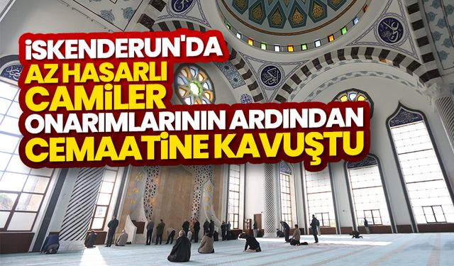 İskenderun'da az hasarlı camiler onarımlarının ardından cemaatine kavuştu