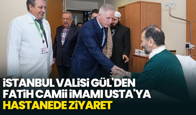 İstanbul Valisi Gül'den Fatih Camisi imamı Usta'ya hastanede ziyaret