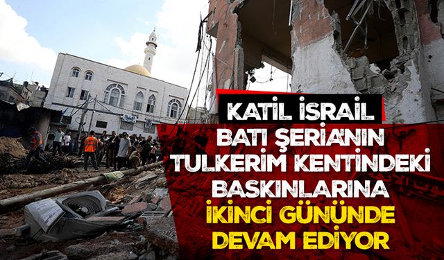 Katil İsrail, Batı Şeria'nın Tulkerim kentindeki baskınlarına ikinci gününde devam ediyor