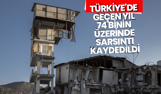 Türkiye'de, geçen yıl 74 binin üzerinde sarsıntı kaydedildi