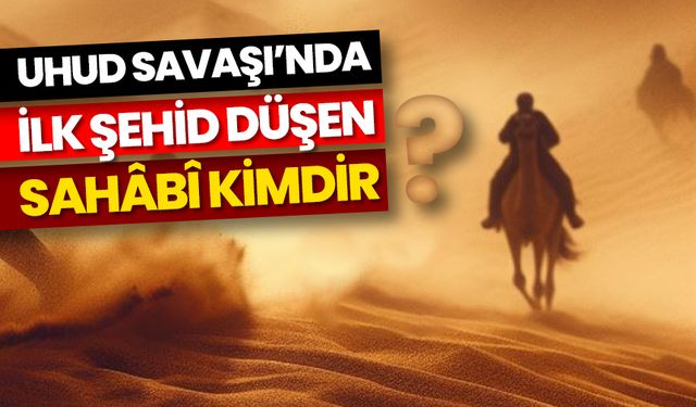 Uhud Savaşı’nda ilk şehid düşen sahâbî kimdir?