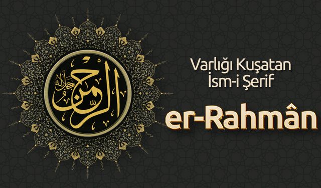 Varlığı Kuşatan İsm-i Şerif: Er-Rahmân