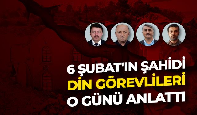 6 Şubat'ın şahidi din görevlileri o günü anlattı