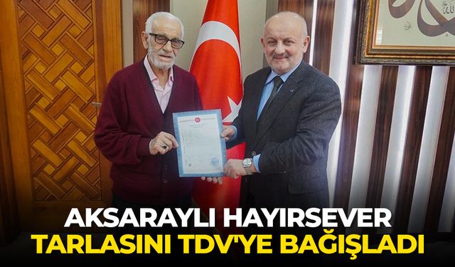 Aksaraylı hayırsever milyonluk tarlasını TDV'ye bağışladı