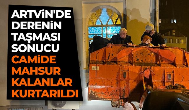 Artvin'de derenin taşması sonucu camide mahsur kalanlar kurtarıldı