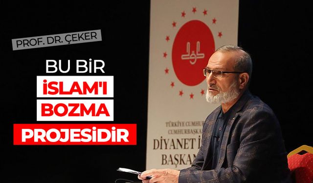 Prof. Dr. Çeker: Bu bir İslam'ı bozma projesidir