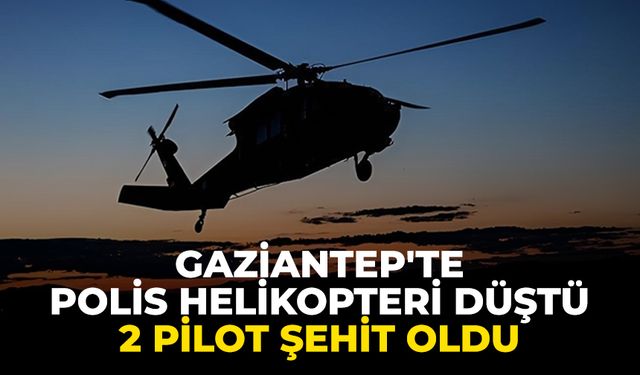 Gaziantep'te polis helikopterinin düşmesi nedeniyle 2 pilot şehit oldu