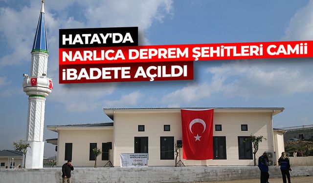 Hatay'da Narlıca Deprem Şehitleri Camii ibadete açıldı