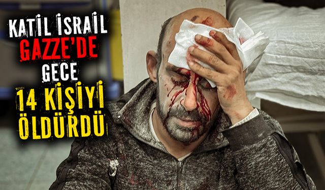 Katil İsrail'in Gazze'ye gece düzenlediği saldırılarda 14 kişi öldürüldü