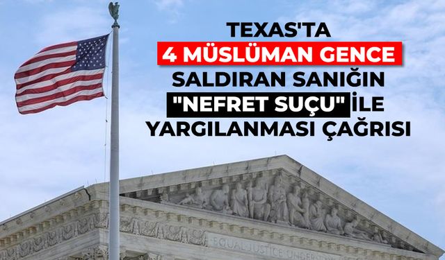 Texas'ta 4 Müslüman gence saldıran sanığın "nefret suçu" ile yargılanması çağrısı