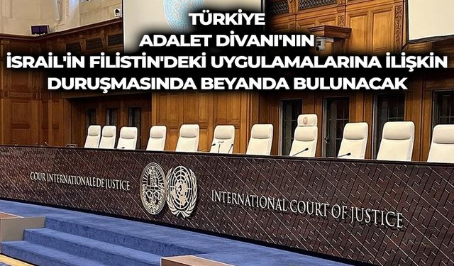 Türkiye, Adalet Divanı'nın İsrail'in Filistin'deki uygulamalarına ilişkin duruşmasında beyanda bulunacak