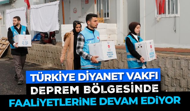 Türkiye Diyanet Vakfı deprem bölgesinde faaliyetlerine devam ediyor