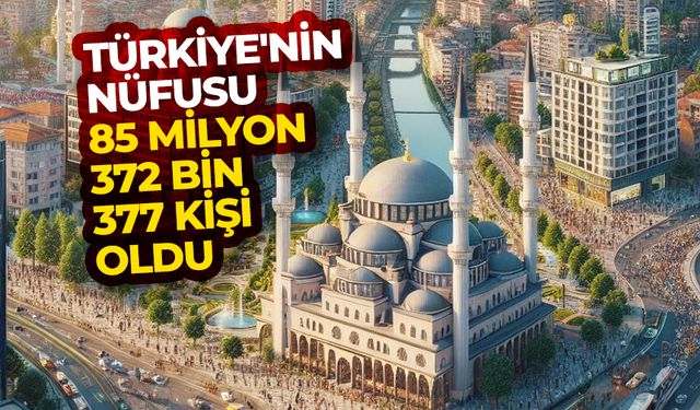 Türkiye'nin nüfusu 85 milyon 372 bin 377 kişi oldu