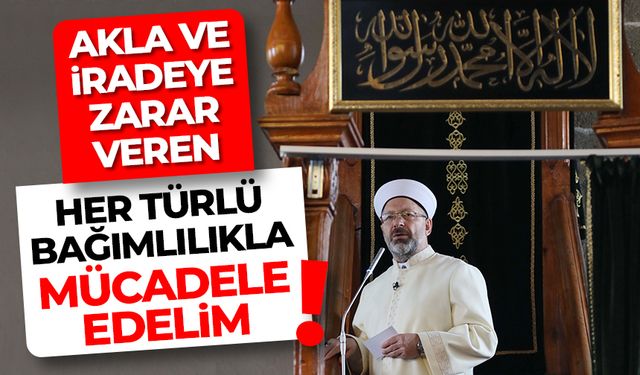 Diyanet İşleri Başkanı Erbaş: "Akla ve iradeye zarar veren her türlü bağımlılıkla mücadele edelim"