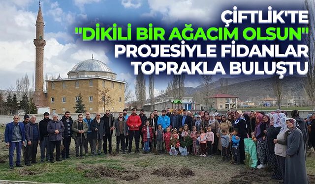 Çiftlik'te "Dikili Bir Ağacım Olsun" projesiyle fidanlar toprakla buluştu