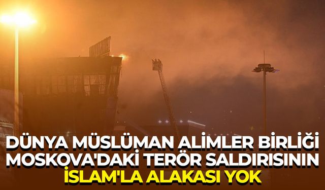 Dünya Müslüman Alimler Birliği: Moskova'daki terör saldırısının İslam'la alakası yok