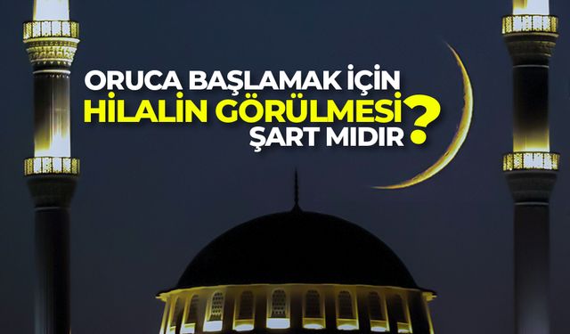 Oruca başlamak için hilalin görülmesi şart mıdır?