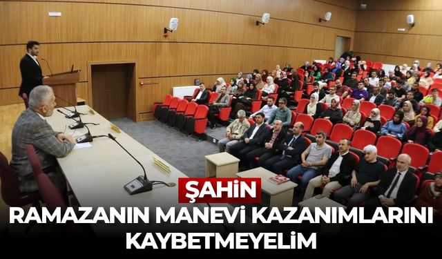 Şahin: Ramazanın manevi kazanımlarını kaybetmeyelim