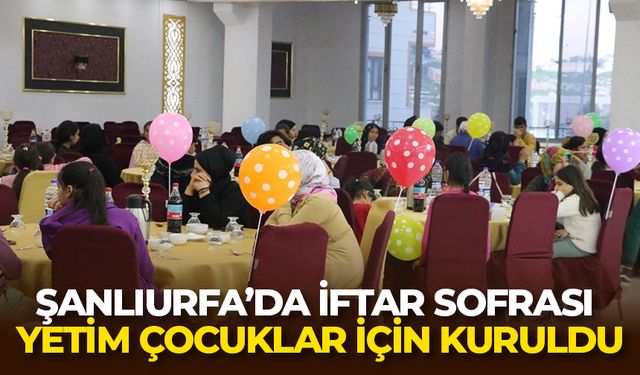 Şanlıurfa’da iftar sofrası yetim çocuklar için kuruldu