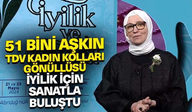 51 bini aşkın TDV Kadın Kolları gönüllüsü iyilik için sanatla buluştu