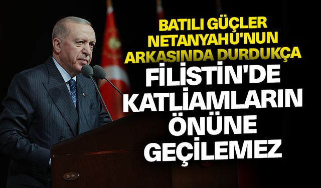 Cumhurbaşkanı Erdoğan: Batılı güçler, Netanyahu'nun arkasında durdukça Filistin'de katliamların önüne geçilemez