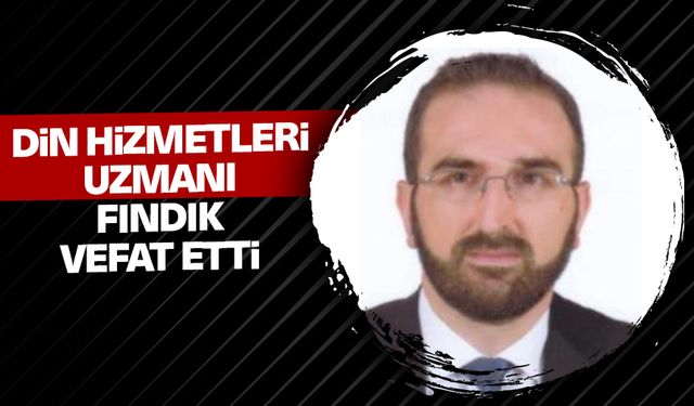 Din Hizmetleri Uzmanı Fındık vefat etti