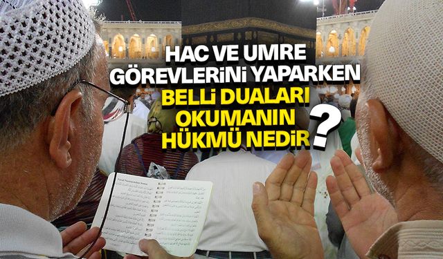 Hac ve umre görevlerini yaparken belli duaları okumanın hükmü nedir?