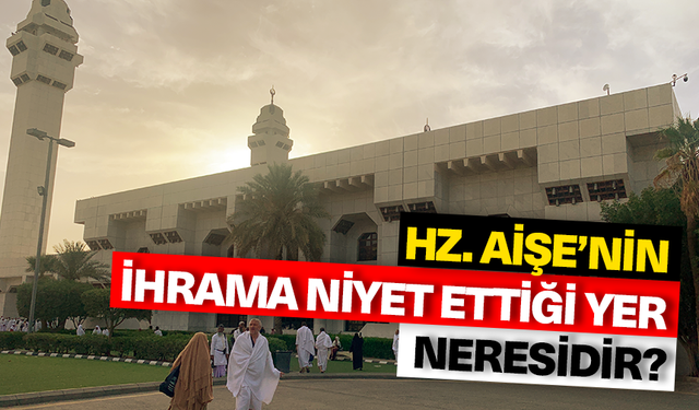 Hz. Aişe'nin İhrama niyet ettiği yer neresidir?