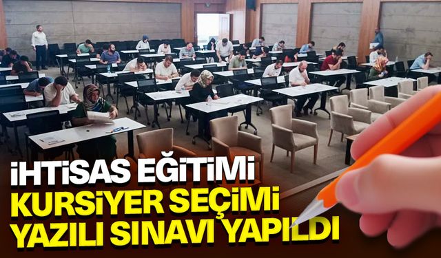 İhtisas Eğitimi Kursiyer Seçimi Yazılı Sınavı yapıldı