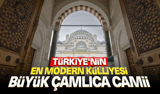 İstanbul'un sembollerinden Büyük Çamlıca Camii Türkiye'nin en modern külliyesi niteliğinde