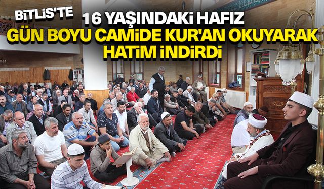 Bitlis'te 16 yaşındaki hafız gün boyu camide Kur'an okuyarak hatim indirdi