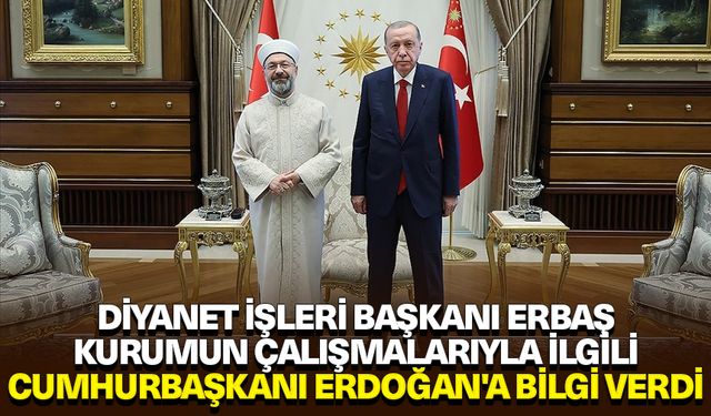 Diyanet İşleri Başkanı Erbaş, kurumun çalışmalarıyla ilgili Cumhurbaşkanı Erdoğan'a bilgi verdi