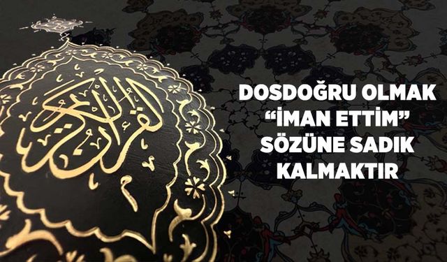 Dosdoğru Olmak, "İman Ettim" Sözüne Sadık Kalmaktır